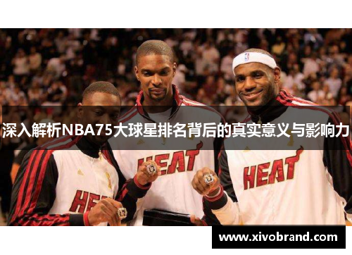 深入解析NBA75大球星排名背后的真实意义与影响力
