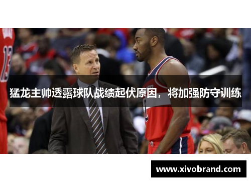 猛龙主帅透露球队战绩起伏原因，将加强防守训练