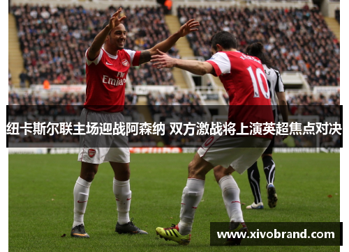 纽卡斯尔联主场迎战阿森纳 双方激战将上演英超焦点对决