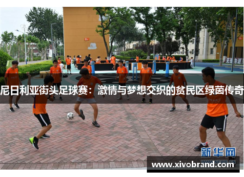 尼日利亚街头足球赛：激情与梦想交织的贫民区绿茵传奇