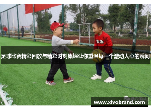 足球比赛精彩回放与精彩时刻集锦让你重温每一个激动人心的瞬间