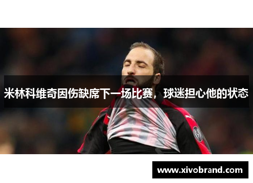 米林科维奇因伤缺席下一场比赛，球迷担心他的状态