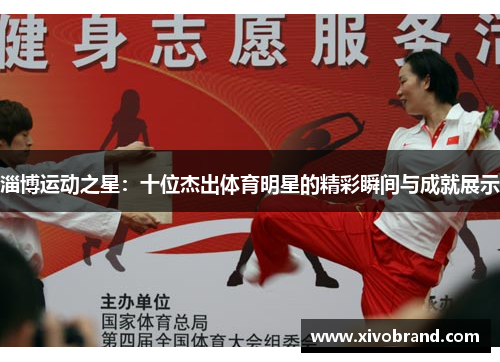 淄博运动之星：十位杰出体育明星的精彩瞬间与成就展示