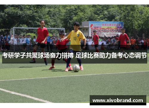 考研学子共聚球场奋力拼搏 足球比赛助力备考心态调节