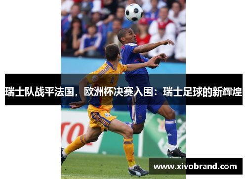 瑞士队战平法国，欧洲杯决赛入围：瑞士足球的新辉煌
