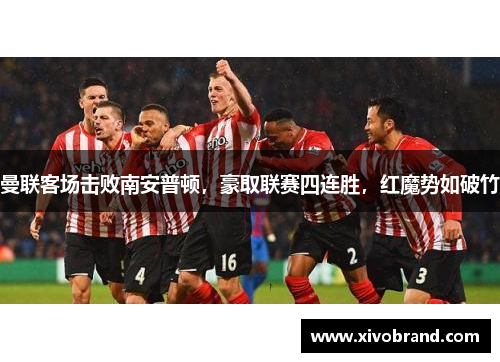 曼联客场击败南安普顿，豪取联赛四连胜，红魔势如破竹