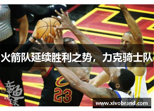火箭队延续胜利之势，力克骑士队