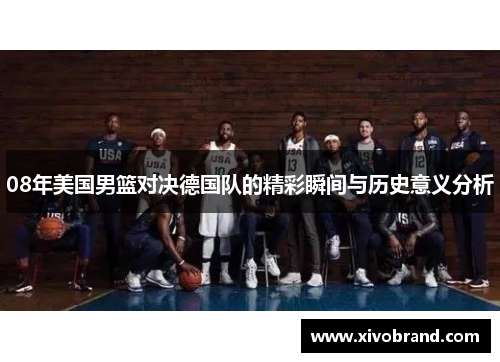 08年美国男篮对决德国队的精彩瞬间与历史意义分析
