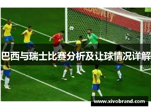 巴西与瑞士比赛分析及让球情况详解