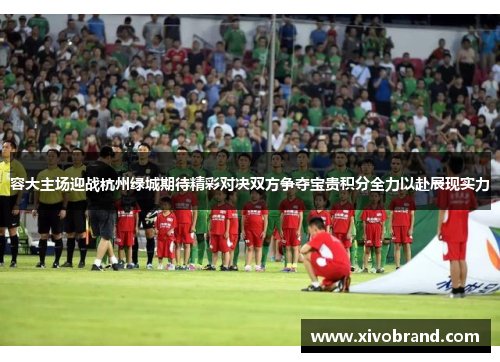 容大主场迎战杭州绿城期待精彩对决双方争夺宝贵积分全力以赴展现实力