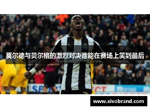 莫尔德与贝尔格的激烈对决谁能在赛场上笑到最后