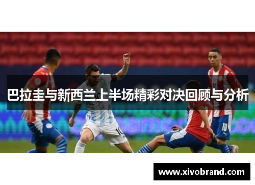 巴拉圭与新西兰上半场精彩对决回顾与分析
