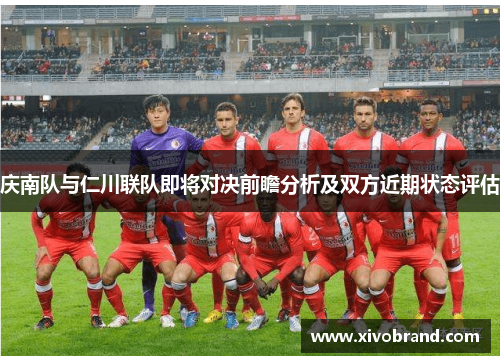 庆南队与仁川联队即将对决前瞻分析及双方近期状态评估